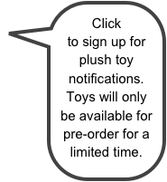 Click to sign up for plush toy notifications. Toys will only be available for pre-order for a limited time.